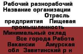 Рабочий-разнорабочий › Название организации ­ Fusion Service › Отрасль предприятия ­ Пищевая промышленность › Минимальный оклад ­ 17 000 - Все города Работа » Вакансии   . Амурская обл.,Завитинский р-н